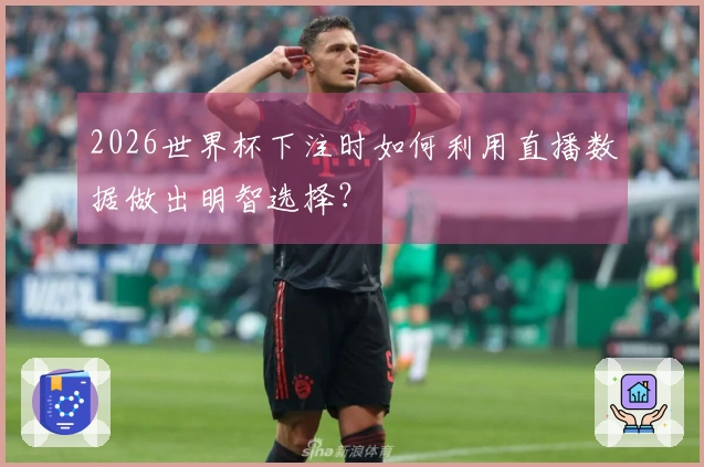 2026世界杯下注时如何利用直播数据做出明智选择？