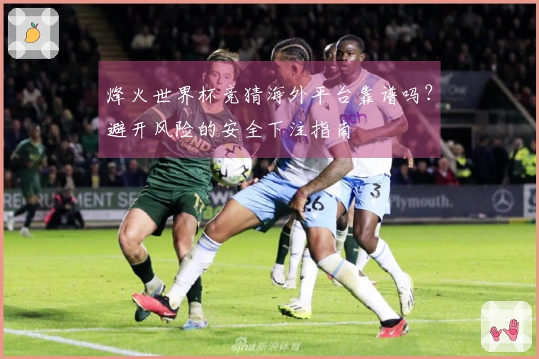 烽火世界杯竞猜海外平台靠谱吗？避开风险的安全下注指南